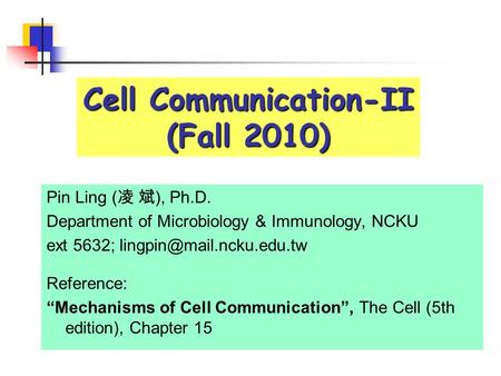 Cell Communication-II (Fall 2010) Pin Ling ( 凌 斌 ), Ph.D. Department of Microbiology & Immunology, NCKU ext 5632; Reference: “Mechanisms.