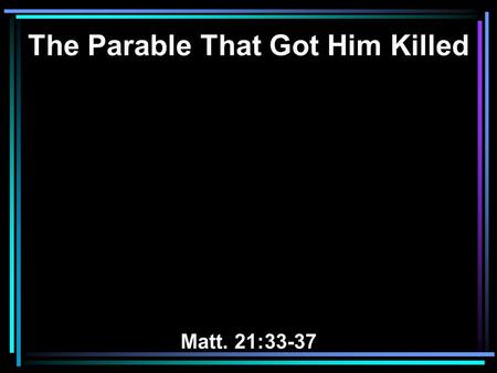 The Parable That Got Him Killed Matt. 21:33-37. 33 Hear another parable: There was a certain landowner who planted a vineyard and set a hedge around it,