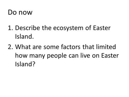 Do now 1.Describe the ecosystem of Easter Island. 2.What are some factors that limited how many people can live on Easter Island?