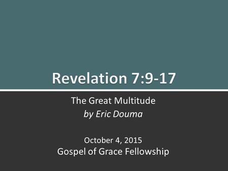 Revelation 7:9-17 The Great Multitude 1 The Great Multitude by Eric Douma October 4, 2015 Gospel of Grace Fellowship.