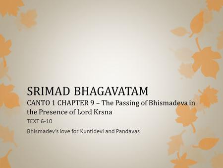 SRIMAD BHAGAVATAM CANTO 1 CHAPTER 9 – The Passing of Bhismadeva in the Presence of Lord Krsna TEXT 6-10 Bhismadev’s love for Kuntidevi and Pandavas.