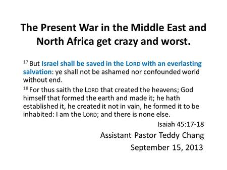 The Present War in the Middle East and North Africa get crazy and worst. 17 But Israel shall be saved in the L ORD with an everlasting salvation: ye shall.