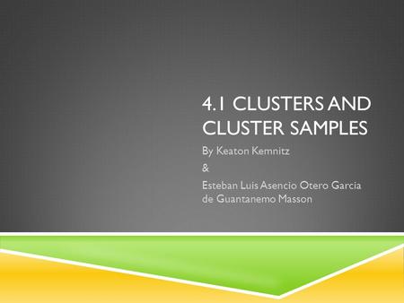 4.1 CLUSTERS AND CLUSTER SAMPLES By Keaton Kemnitz & Esteban Luis Asencio Otero Garcia de Guantanemo Masson.