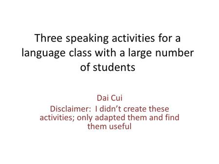 Three speaking activities for a language class with a large number of students Dai Cui Disclaimer: I didn’t create these activities; only adapted them.