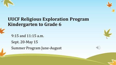 UUCF Religious Exploration Program Kindergarten to Grade 6 9:15 and 11:15 a.m. Sept. 20-May 15 Summer Program June-August.