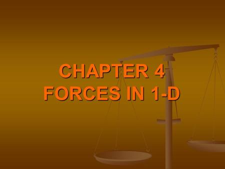 CHAPTER 4 FORCES IN 1-D FORCE Force is anything which causes a body to start moving when it is at rest, or stop when it is moving, or deflect once it.