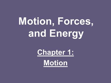 Motion, Forces, and Energy Chapter 1: Motion. Recognizing Motion: Motion: –When an object’s distance changes relative to a frame of reference Frame of.