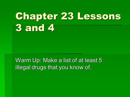 Chapter 23 Lessons 3 and 4 Warm Up: Make a list of at least 5 illegal drugs that you know of.