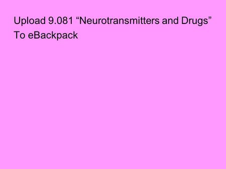 Upload 9.081 “Neurotransmitters and Drugs” To eBackpack.