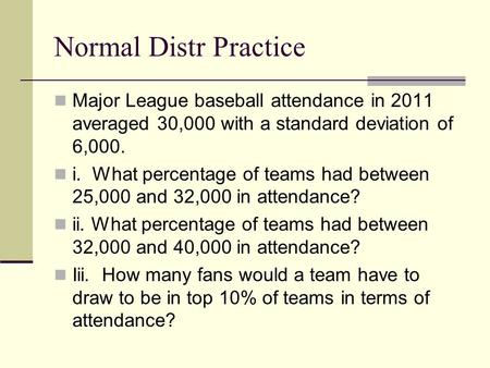 Normal Distr Practice Major League baseball attendance in 2011 averaged 30,000 with a standard deviation of 6,000. i. What percentage of teams had between.