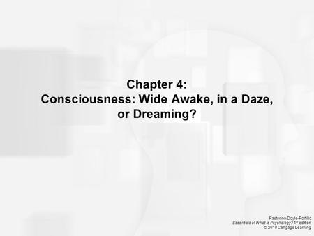 Pastorino/Doyle-Portillo Essentials of What Is Psychology? 1 st edition © 2010 Cengage Learning Chapter 4: Consciousness: Wide Awake, in a Daze, or Dreaming?