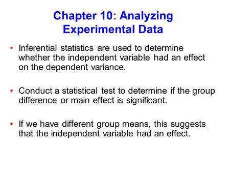 Chapter 10: Analyzing Experimental Data Inferential statistics are used to determine whether the independent variable had an effect on the dependent variance.