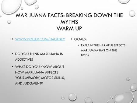 MARIJUANA FACTS: BREAKING DOWN THE MYTHS WARM UP WWW.POLLEV.COM/HACKNEY DO YOU THINK MARIJUANA IS ADDICTIVE? WHAT DO YOU KNOW ABOUT HOW MARIJUANA AFFECTS.