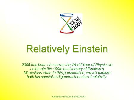 Relatively Einstein 2005 has been chosen as the World Year of Physics to celebrate the 100th anniversary of Einstein’s Miraculous Year. In this presentation,