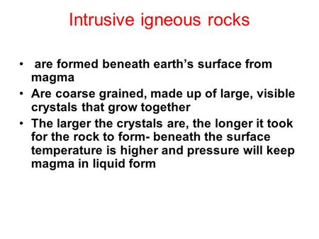 Intrusive igneous rocks are formed beneath earth’s surface from magma Are coarse grained, made up of large, visible crystals that grow together The larger.