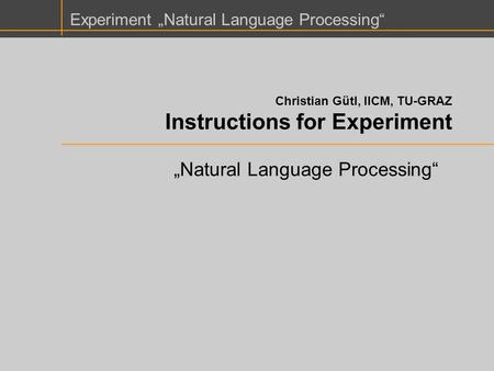 Experiment „Natural Language Processing“ Christian Gütl, IICM, TU-GRAZ Instructions for Experiment „Natural Language Processing“