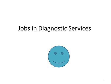 Jobs in Diagnostic Services 1. Basic Job Duties Perform test or evaluations Aid in detection, diagnosis, and treatment of diseases, injury, or other physical.