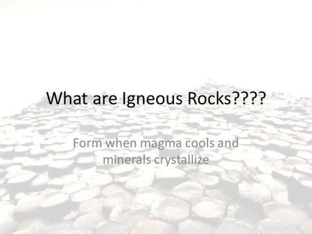 What are Igneous Rocks???? Form when magma cools and minerals crystallize.