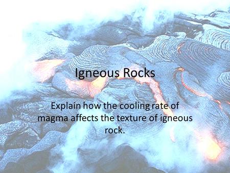 Igneous Rocks Explain how the cooling rate of magma affects the texture of igneous rock.