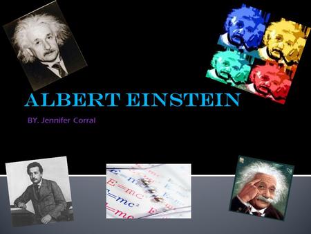 BY. Jennifer Corral. Albert Einstein was born in Ulm, Germany in 1879 At ten years old he settled into a self educated program where he began his readings.