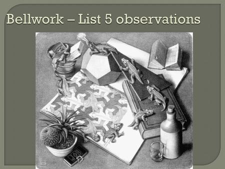 Bellwork – List 5 observations.  Use all of your senses. What do you: See? Smell? Hear? Feel?  Observations only include evidence, NOT what you conclude.