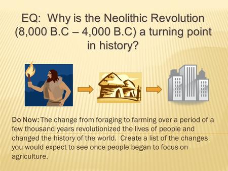 Do Now: The change from foraging to farming over a period of a few thousand years revolutionized the lives of people and changed the history of the world.