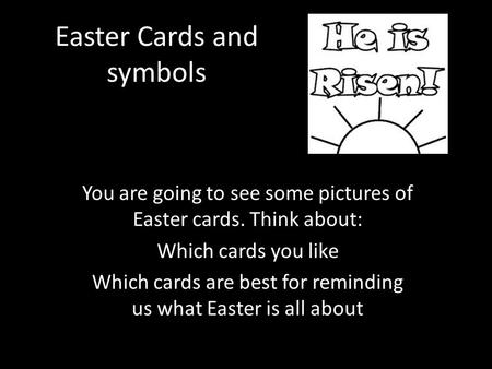 Easter Cards and symbols You are going to see some pictures of Easter cards. Think about: Which cards you like Which cards are best for reminding us what.