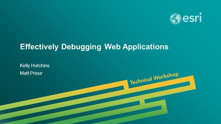 Esri UC 2014 | Technical Workshop | Effectively Debugging Web Applications Kelly Hutchins Matt Priour.