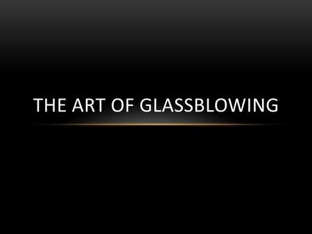 THE ART OF GLASSBLOWING. WHAT IS GLASS? Glass is typically made from three types of materials: Formers, Flues, and Stabilizers. Formers are the main ingredients,