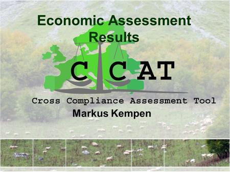 Economic Assessment Results Markus Kempen. Cross Compliance Assessment Tool Outline Scenarios Definition Agricultural Income Effects Main Market Effects.