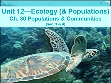 Unit 12—Ecology (& Populations) Ch. 30 Populations & Communities (sec. 1 & 4) 200.