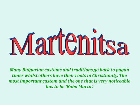 Many Bulgarian customs and traditions go back to pagan times whilst others have their roots in Christianity. The most important custom and the one that.