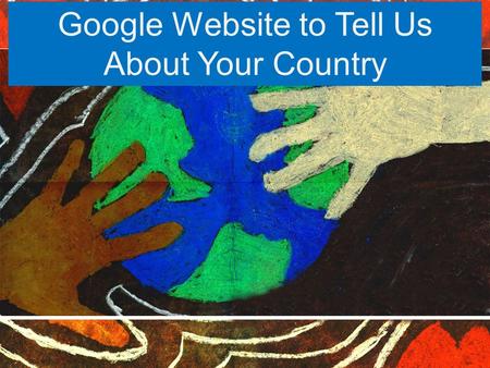 Google Website to Tell Us About Your Country. First we must get logged onto Google Chrome Username: s.org Password: What.