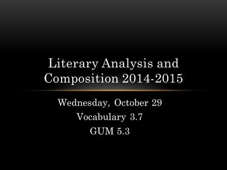 Wednesday, October 29 Vocabulary 3.7 GUM 5.3 Literary Analysis and Composition 2014-2015.