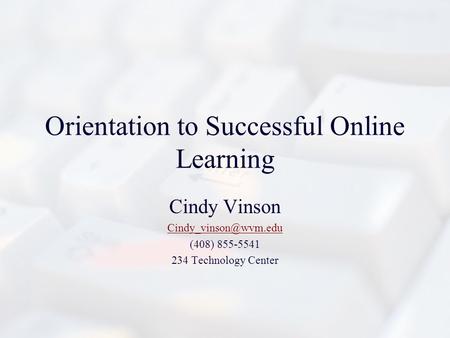Orientation to Successful Online Learning Cindy Vinson (408) 855-5541 234 Technology Center.