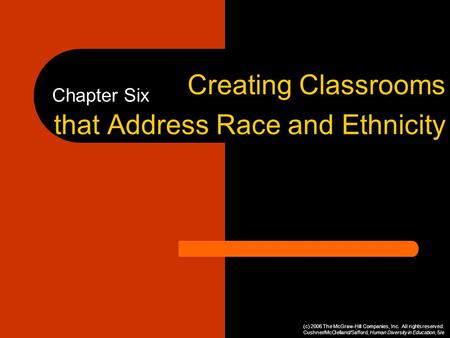 Chapter Six Creating Classrooms that Address Race and Ethnicity (c) 2006 The McGraw-Hill Companies, Inc. All rights reserved. Cushner/McClelland/Safford,