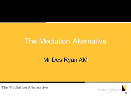 The Mediation Alternative Mr Des Ryan AM. The Mediation Alternative What is Mediation? n voluntary ( but see below) n assisted resolution of dispute n.