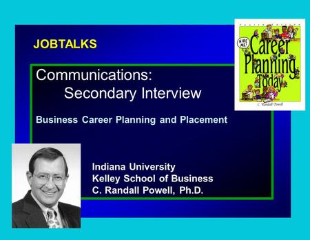 JOBTALKS Communications: Secondary Interview Business Career Planning and Placement Indiana University Kelley School of Business C. Randall Powell, Ph.D.