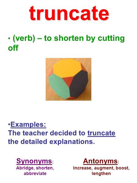 (verb) – to shorten by cutting off Examples: The teacher decided to truncate the detailed explanations. Synonyms : Abridge, shorten, abbreviate Antonyms.
