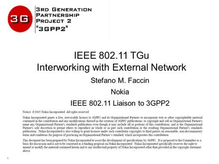 1 IEEE 802.11 TGu Interworking with External Network Stefano M. Faccin Nokia IEEE 802.11 Liaison to 3GPP2.