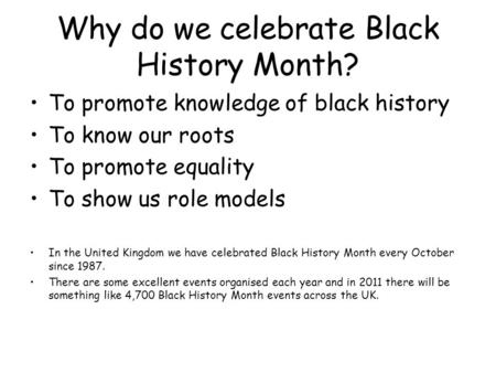 Why do we celebrate Black History Month? To promote knowledge of black history To know our roots To promote equality To show us role models In the United.