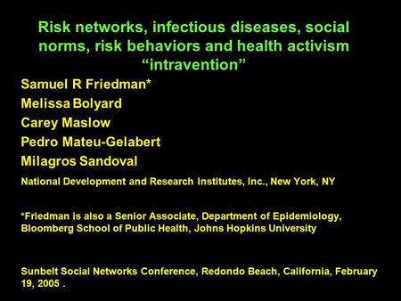 Risk networks, infectious diseases, social norms, risk behaviors and health activism “intravention” Samuel R Friedman* Melissa Bolyard Carey Maslow Pedro.