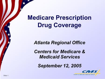 Slide -1 Medicare Prescription Drug Coverage Atlanta Regional Office Centers for Medicare & Medicaid Services September 12, 2005.