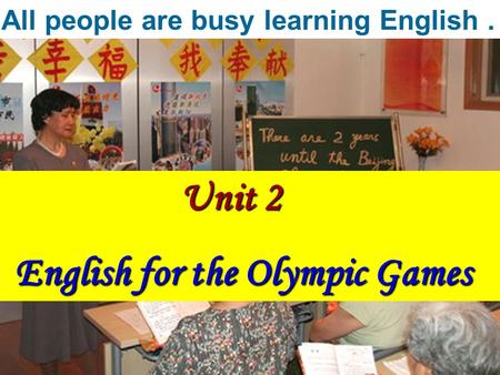 Unit 2 Unit 2 English for the Olympic Games English for the Olympic Games All people are busy learning English.