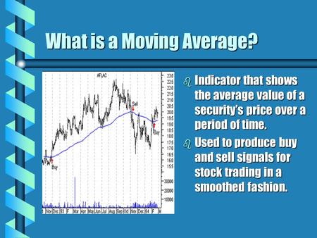 What is a Moving Average? b Indicator that shows the average value of a security’s price over a period of time. b Used to produce buy and sell signals.