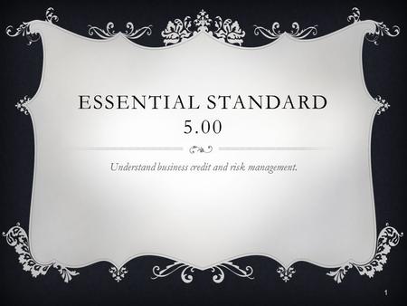 ESSENTIAL STANDARD 5.00 Understand business credit and risk management. 1.