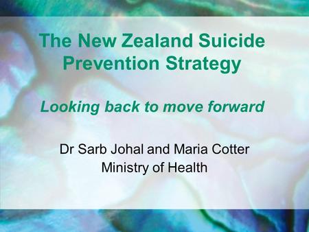 The New Zealand Suicide Prevention Strategy Looking back to move forward Dr Sarb Johal and Maria Cotter Ministry of Health.