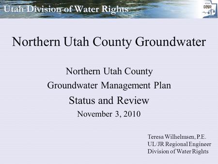 Northern Utah County Groundwater Northern Utah County Groundwater Management Plan Status and Review November 3, 2010 Teresa Wilhelmsen, P.E. UL/JR Regional.