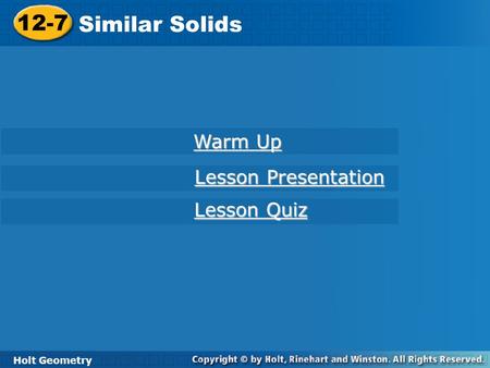 12-7 Similar Solids Holt Geometry Warm Up Warm Up Lesson Presentation Lesson Presentation Lesson Quiz Lesson Quiz.