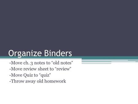 Organize Binders -Move ch. 3 notes to “old notes” -Move review sheet to “review” -Move Quiz to “quiz” -Throw away old homework.